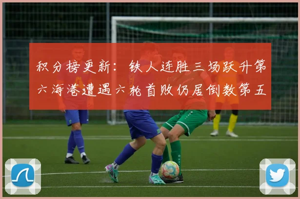 积分榜更新：铁人连胜三场跃升第六海港遭遇六轮首败仍居倒数第五