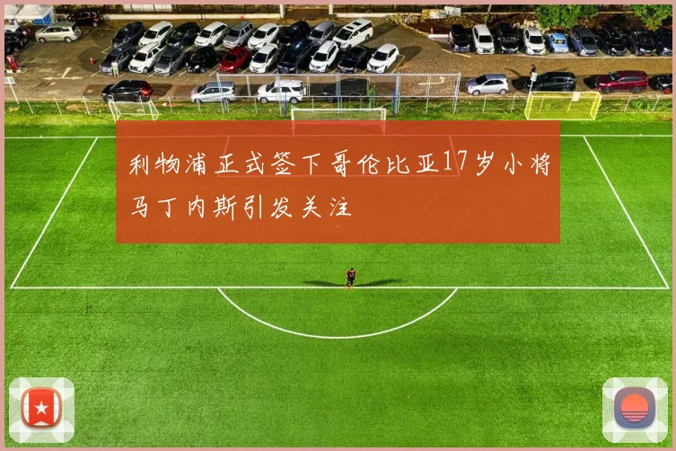 利物浦正式签下哥伦比亚17岁小将马丁内斯引发关注