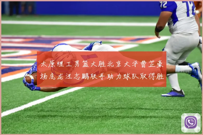 太原理工男篮大胜北京大学曹芷豪杨虎龙汪志鹏联手助力球队取得胜利